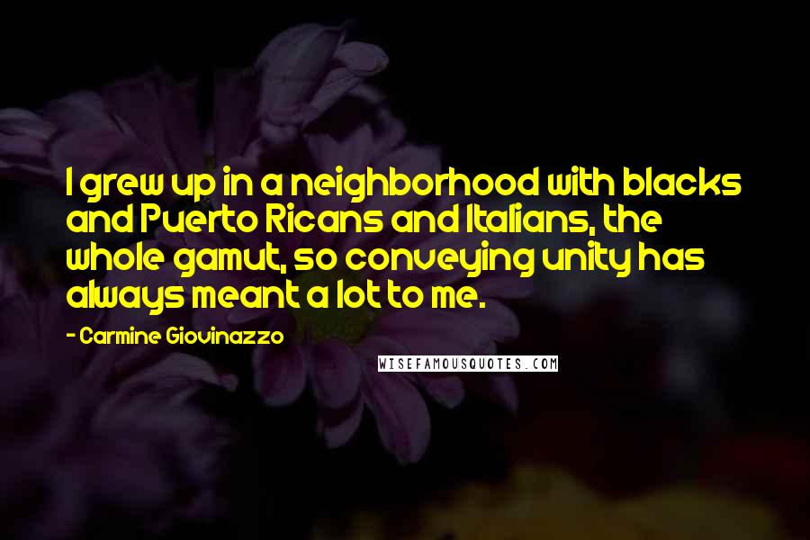 Carmine Giovinazzo Quotes: I grew up in a neighborhood with blacks and Puerto Ricans and Italians, the whole gamut, so conveying unity has always meant a lot to me.