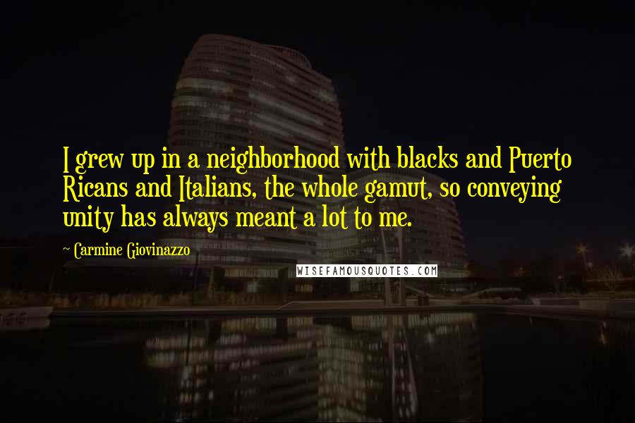Carmine Giovinazzo Quotes: I grew up in a neighborhood with blacks and Puerto Ricans and Italians, the whole gamut, so conveying unity has always meant a lot to me.