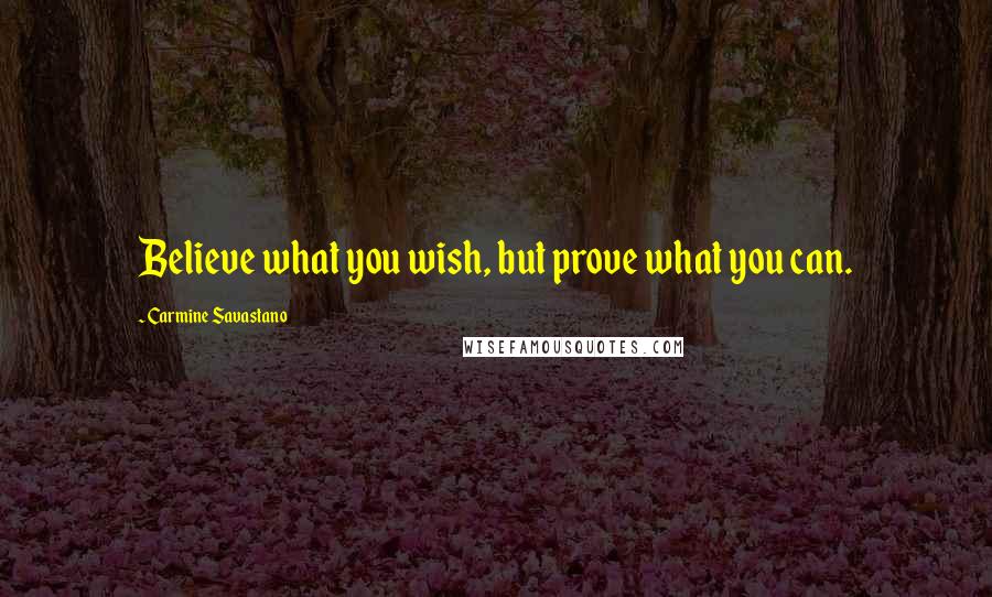 Carmine Savastano Quotes: Believe what you wish, but prove what you can.