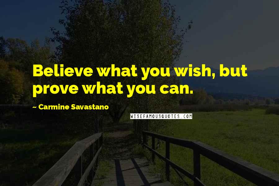 Carmine Savastano Quotes: Believe what you wish, but prove what you can.
