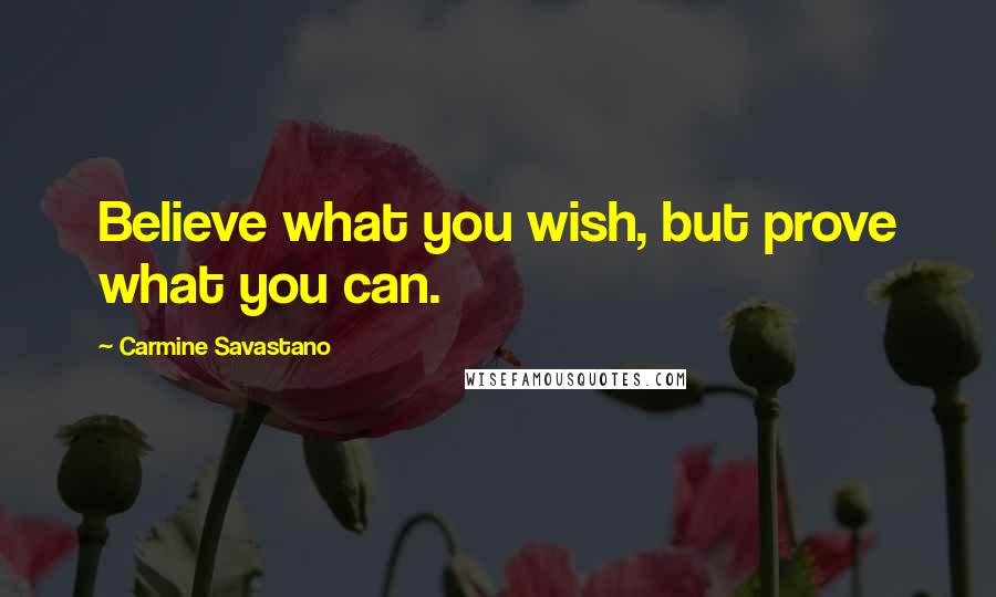 Carmine Savastano Quotes: Believe what you wish, but prove what you can.
