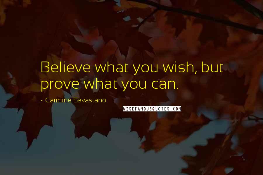 Carmine Savastano Quotes: Believe what you wish, but prove what you can.