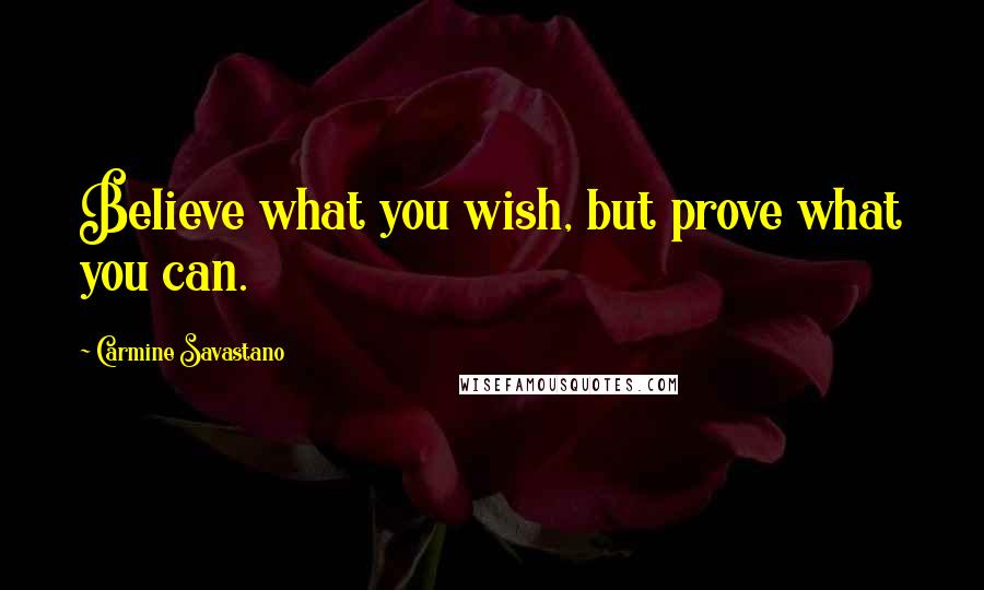 Carmine Savastano Quotes: Believe what you wish, but prove what you can.