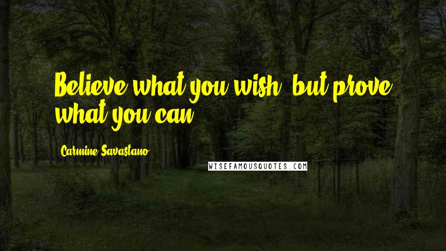 Carmine Savastano Quotes: Believe what you wish, but prove what you can.