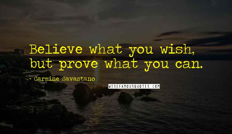 Carmine Savastano Quotes: Believe what you wish, but prove what you can.