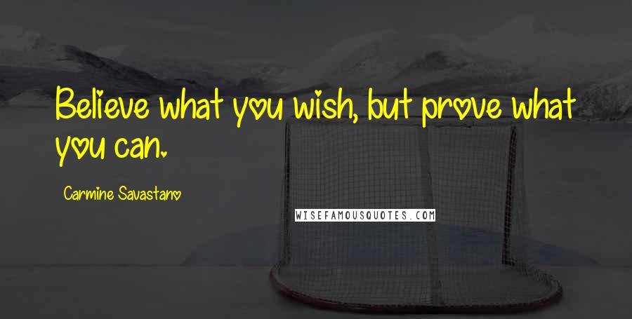 Carmine Savastano Quotes: Believe what you wish, but prove what you can.