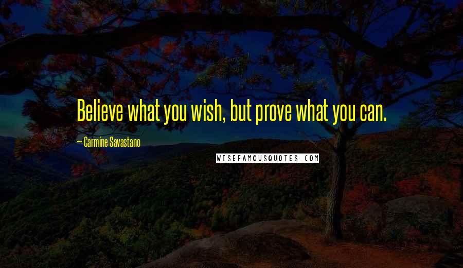 Carmine Savastano Quotes: Believe what you wish, but prove what you can.