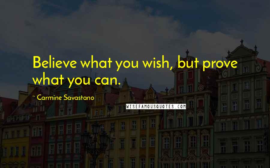 Carmine Savastano Quotes: Believe what you wish, but prove what you can.