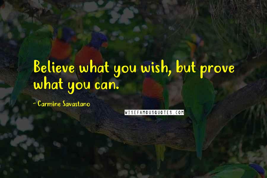 Carmine Savastano Quotes: Believe what you wish, but prove what you can.