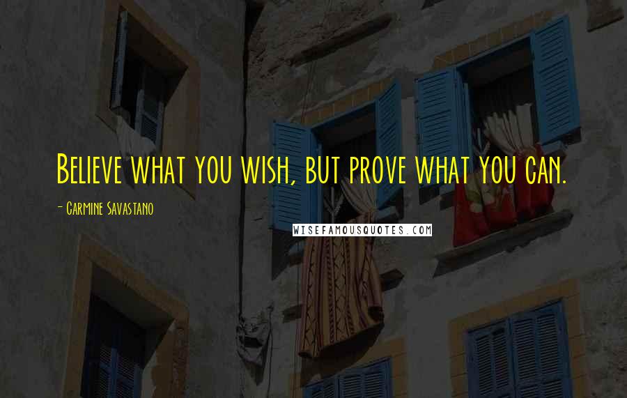 Carmine Savastano Quotes: Believe what you wish, but prove what you can.