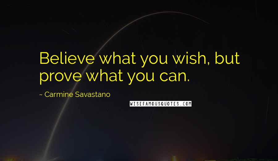 Carmine Savastano Quotes: Believe what you wish, but prove what you can.