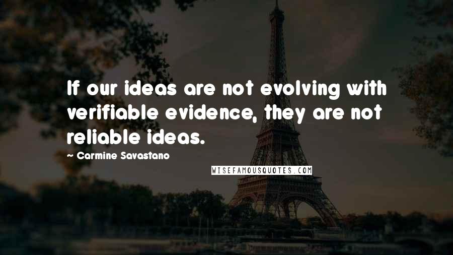 Carmine Savastano Quotes: If our ideas are not evolving with verifiable evidence, they are not reliable ideas.