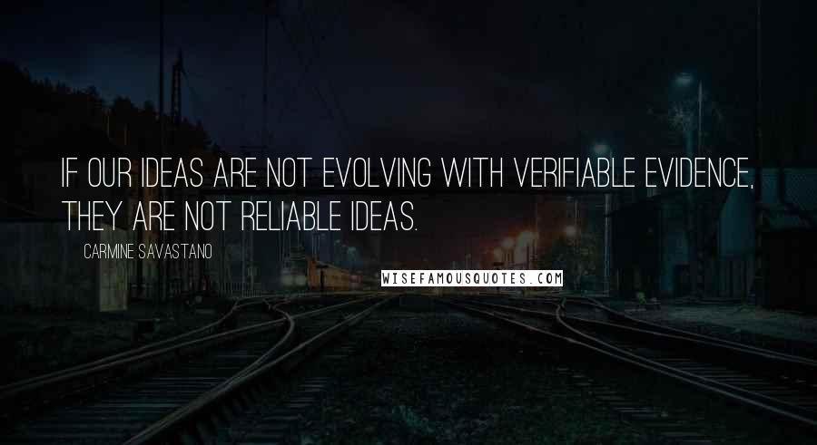 Carmine Savastano Quotes: If our ideas are not evolving with verifiable evidence, they are not reliable ideas.