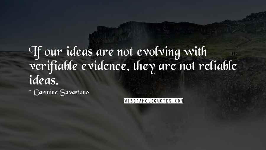 Carmine Savastano Quotes: If our ideas are not evolving with verifiable evidence, they are not reliable ideas.