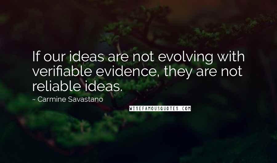 Carmine Savastano Quotes: If our ideas are not evolving with verifiable evidence, they are not reliable ideas.