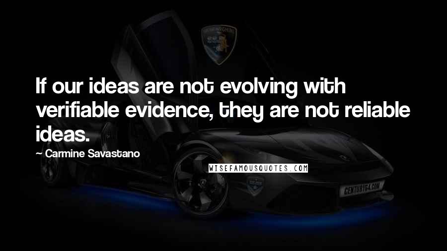 Carmine Savastano Quotes: If our ideas are not evolving with verifiable evidence, they are not reliable ideas.