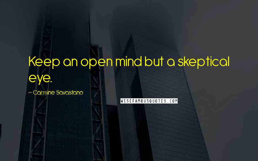 Carmine Savastano Quotes: Keep an open mind but a skeptical eye.