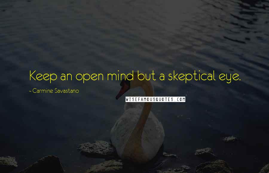 Carmine Savastano Quotes: Keep an open mind but a skeptical eye.
