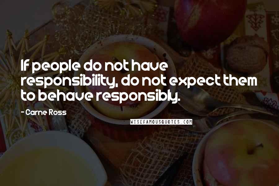 Carne Ross Quotes: If people do not have responsibility, do not expect them to behave responsibly.