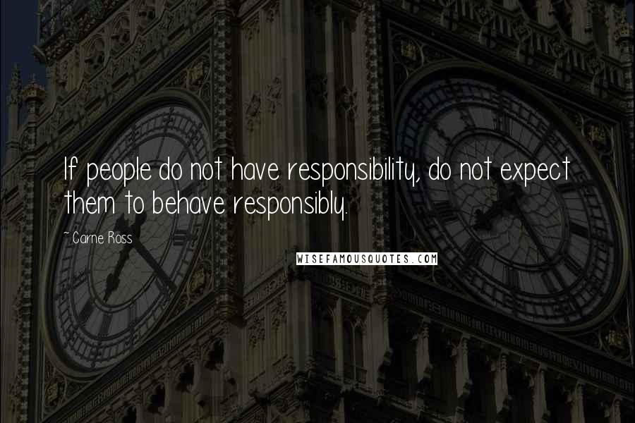 Carne Ross Quotes: If people do not have responsibility, do not expect them to behave responsibly.