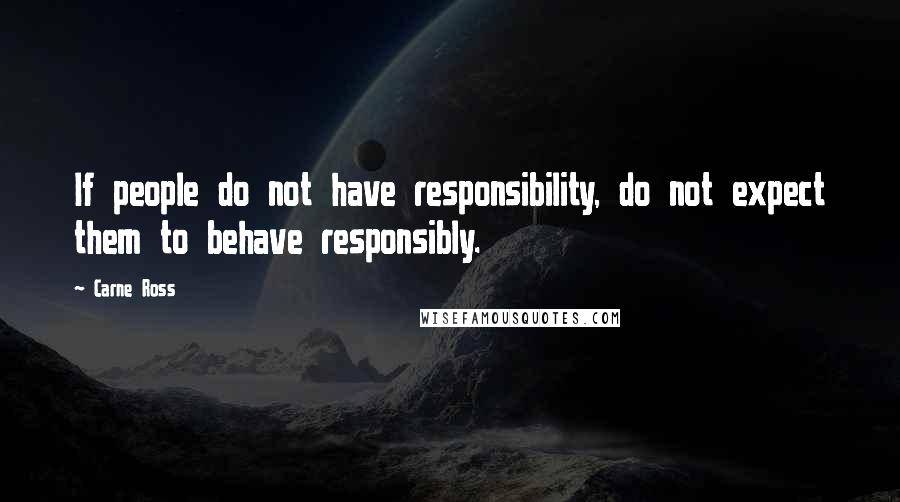 Carne Ross Quotes: If people do not have responsibility, do not expect them to behave responsibly.