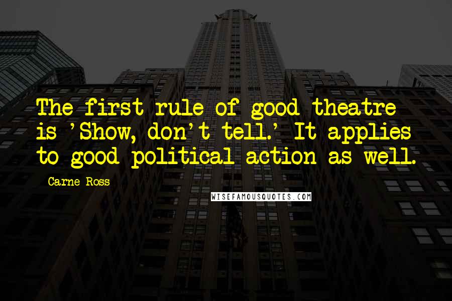 Carne Ross Quotes: The first rule of good theatre is 'Show, don't tell.' It applies to good political action as well.