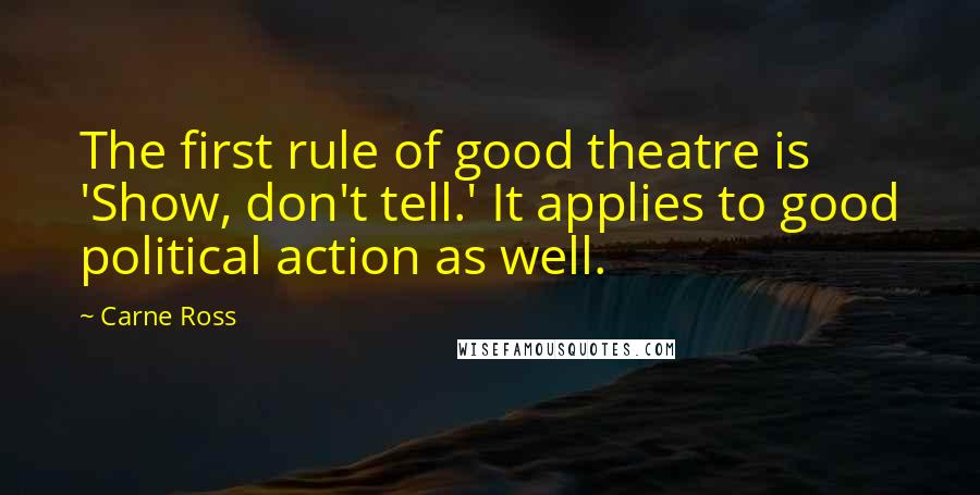 Carne Ross Quotes: The first rule of good theatre is 'Show, don't tell.' It applies to good political action as well.