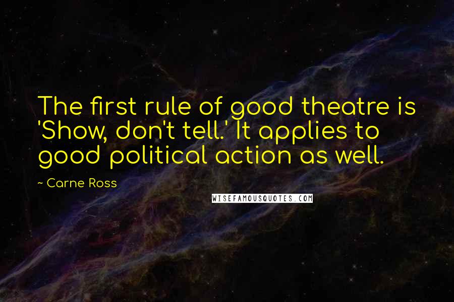 Carne Ross Quotes: The first rule of good theatre is 'Show, don't tell.' It applies to good political action as well.