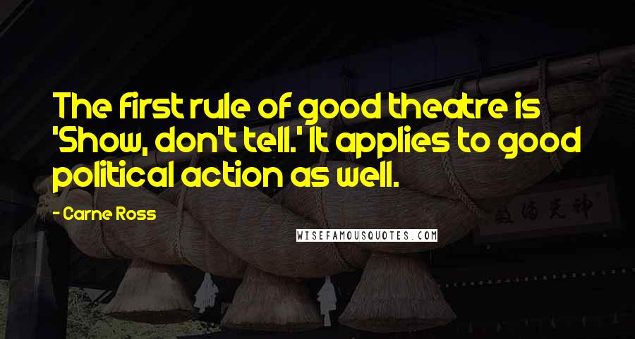 Carne Ross Quotes: The first rule of good theatre is 'Show, don't tell.' It applies to good political action as well.