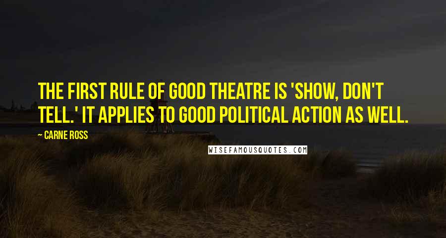 Carne Ross Quotes: The first rule of good theatre is 'Show, don't tell.' It applies to good political action as well.