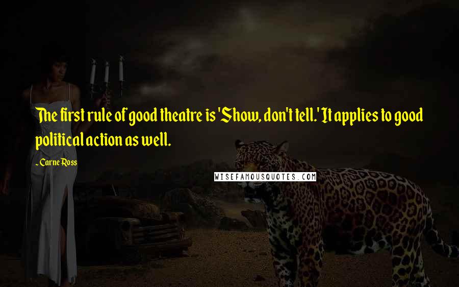Carne Ross Quotes: The first rule of good theatre is 'Show, don't tell.' It applies to good political action as well.