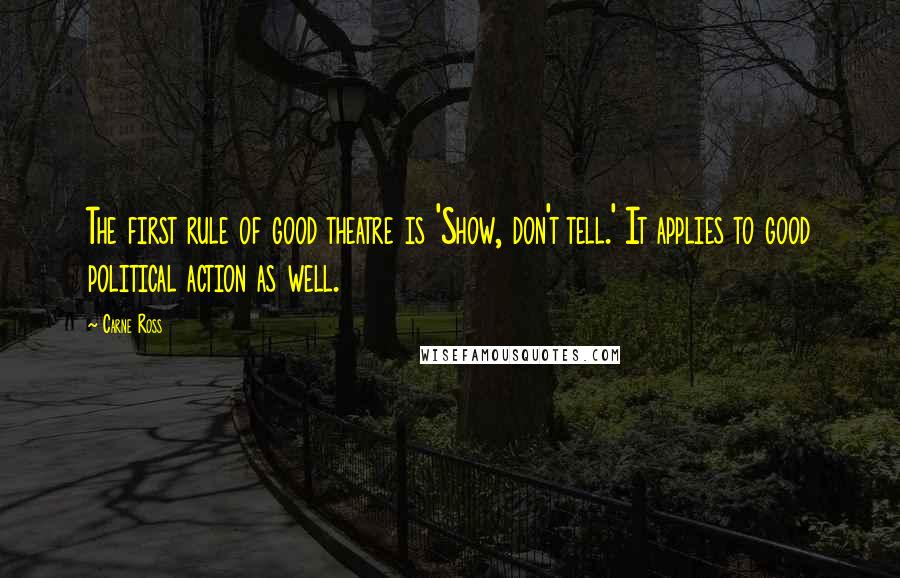 Carne Ross Quotes: The first rule of good theatre is 'Show, don't tell.' It applies to good political action as well.