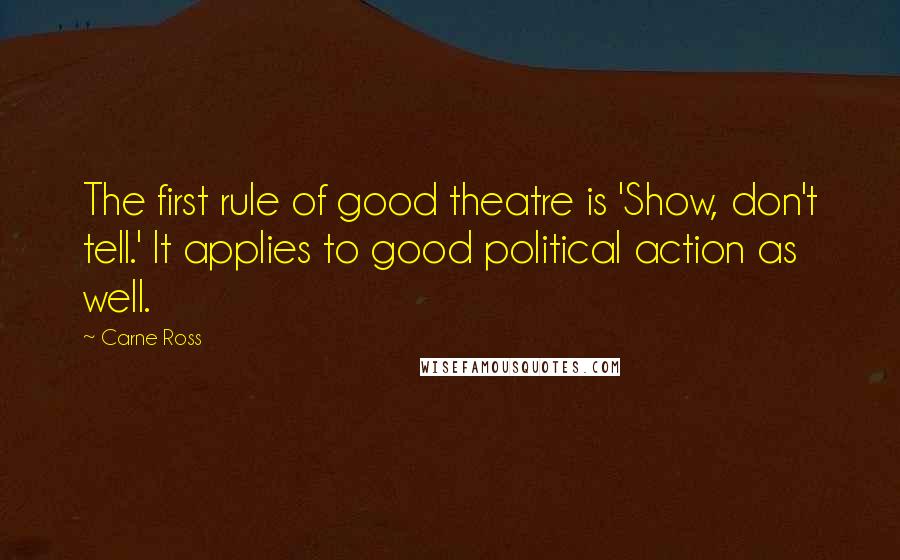 Carne Ross Quotes: The first rule of good theatre is 'Show, don't tell.' It applies to good political action as well.