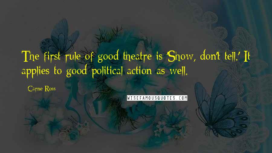 Carne Ross Quotes: The first rule of good theatre is 'Show, don't tell.' It applies to good political action as well.