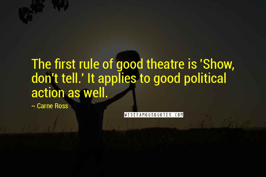Carne Ross Quotes: The first rule of good theatre is 'Show, don't tell.' It applies to good political action as well.