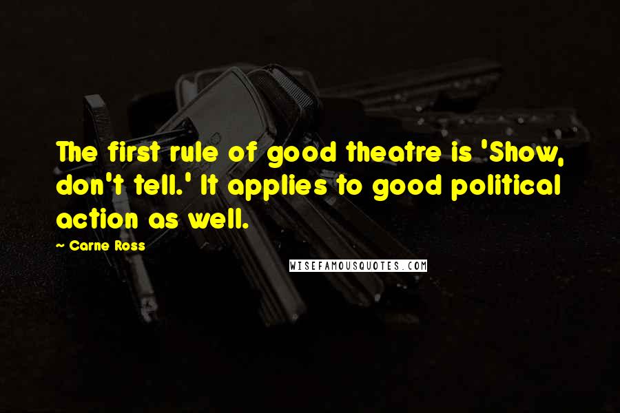 Carne Ross Quotes: The first rule of good theatre is 'Show, don't tell.' It applies to good political action as well.