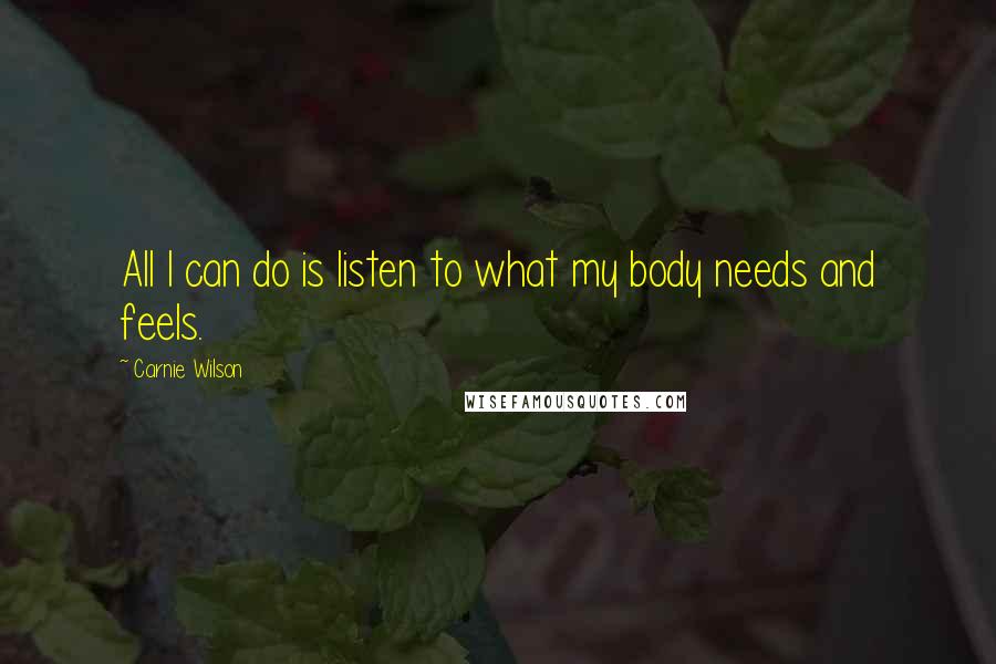 Carnie Wilson Quotes: All I can do is listen to what my body needs and feels.