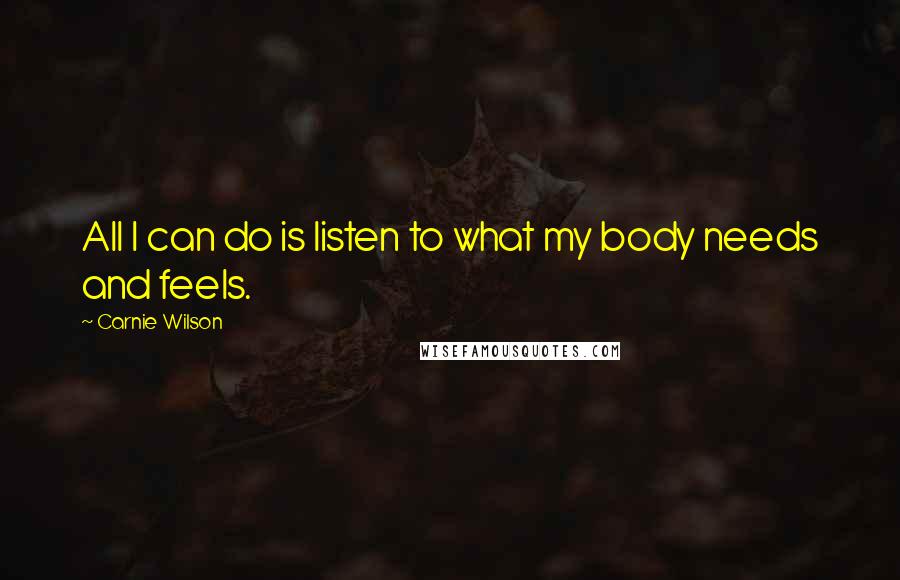 Carnie Wilson Quotes: All I can do is listen to what my body needs and feels.