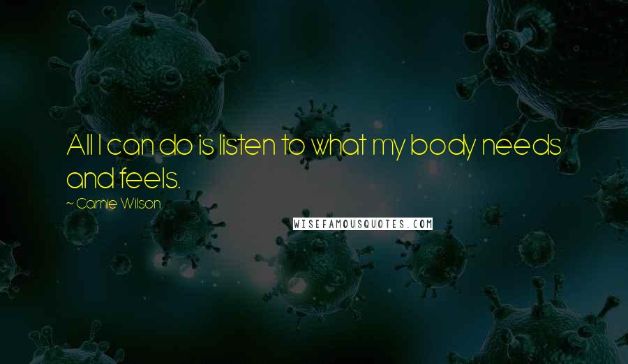 Carnie Wilson Quotes: All I can do is listen to what my body needs and feels.