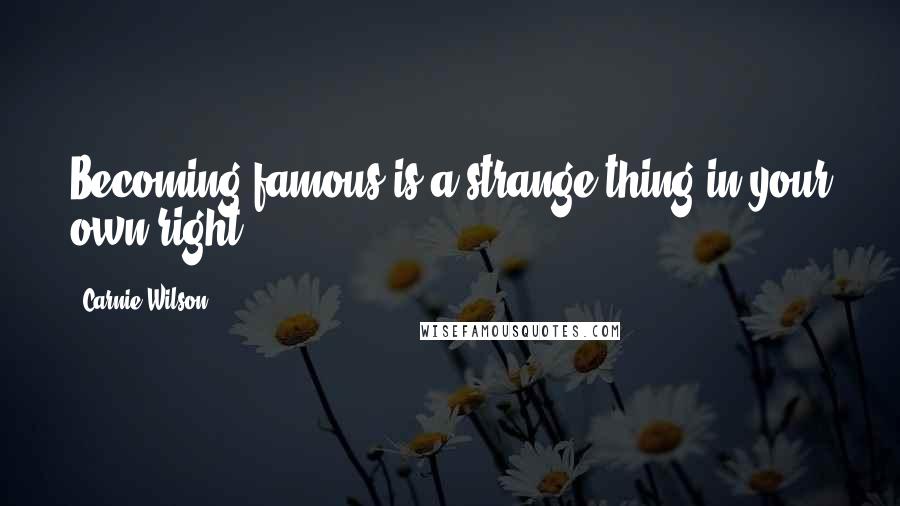 Carnie Wilson Quotes: Becoming famous is a strange thing in your own right.