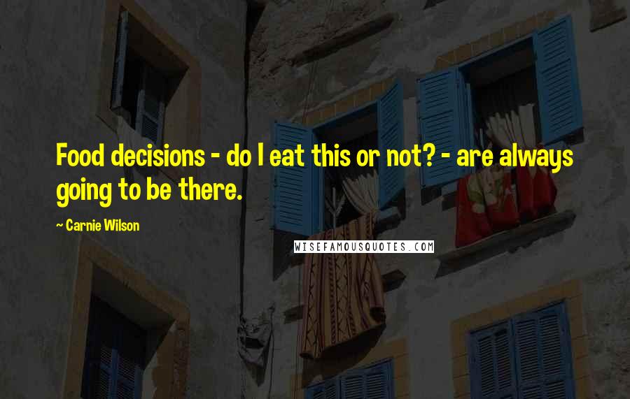 Carnie Wilson Quotes: Food decisions - do I eat this or not? - are always going to be there.