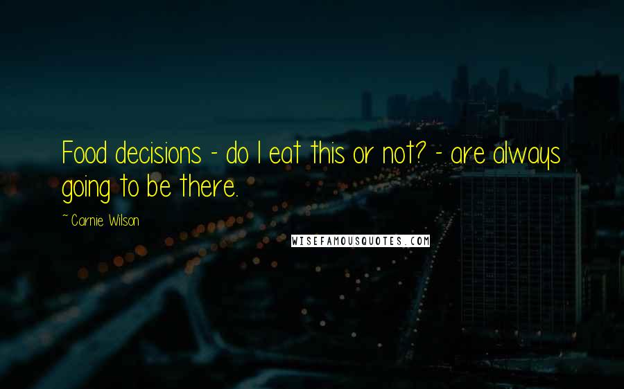 Carnie Wilson Quotes: Food decisions - do I eat this or not? - are always going to be there.