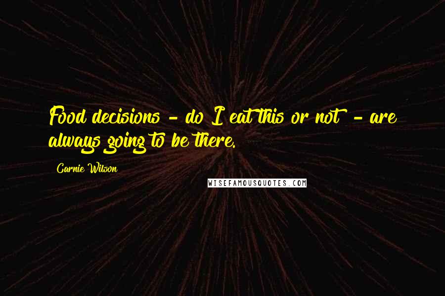 Carnie Wilson Quotes: Food decisions - do I eat this or not? - are always going to be there.