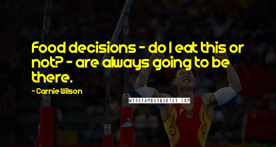 Carnie Wilson Quotes: Food decisions - do I eat this or not? - are always going to be there.