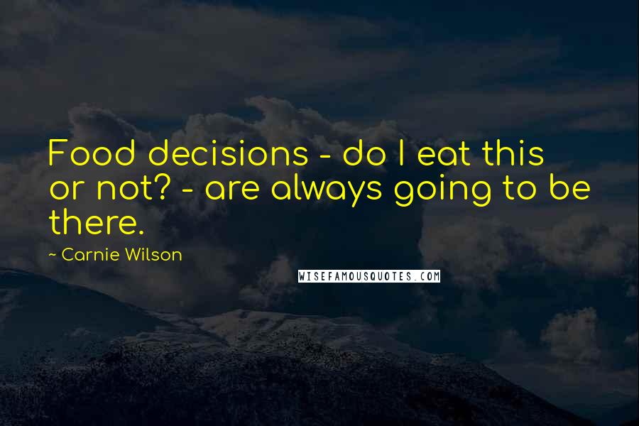 Carnie Wilson Quotes: Food decisions - do I eat this or not? - are always going to be there.