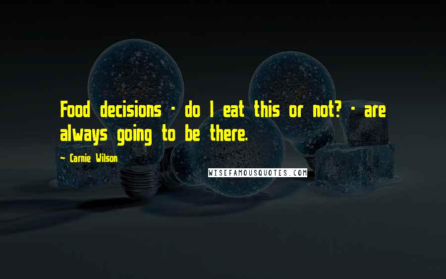Carnie Wilson Quotes: Food decisions - do I eat this or not? - are always going to be there.