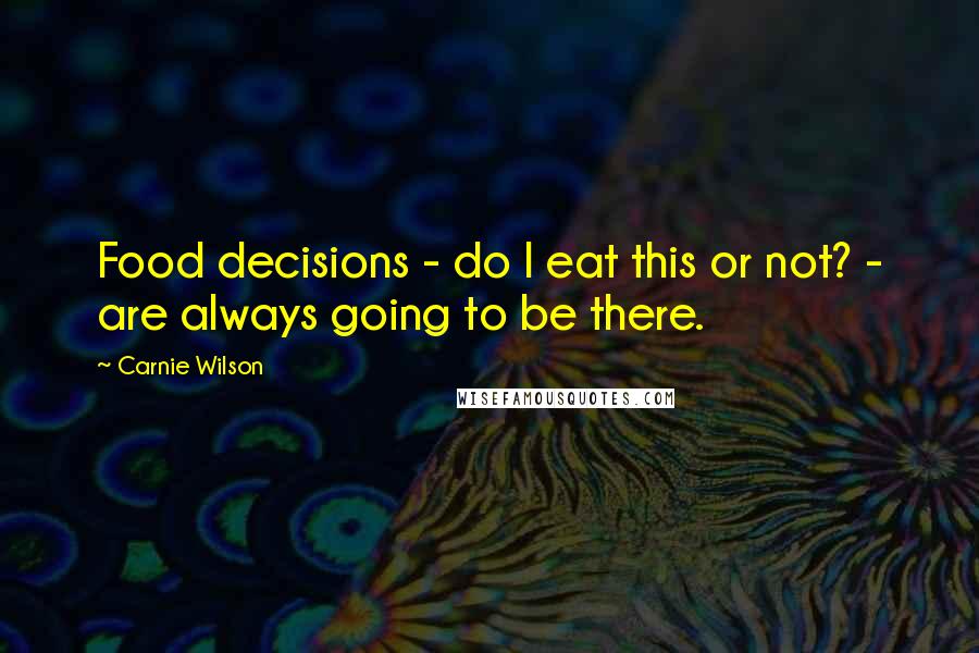 Carnie Wilson Quotes: Food decisions - do I eat this or not? - are always going to be there.