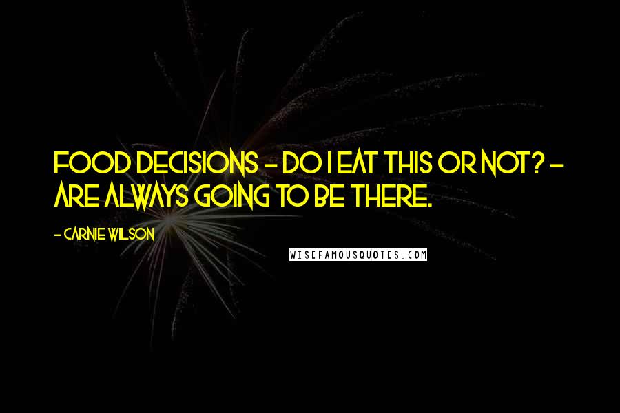 Carnie Wilson Quotes: Food decisions - do I eat this or not? - are always going to be there.