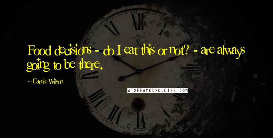 Carnie Wilson Quotes: Food decisions - do I eat this or not? - are always going to be there.