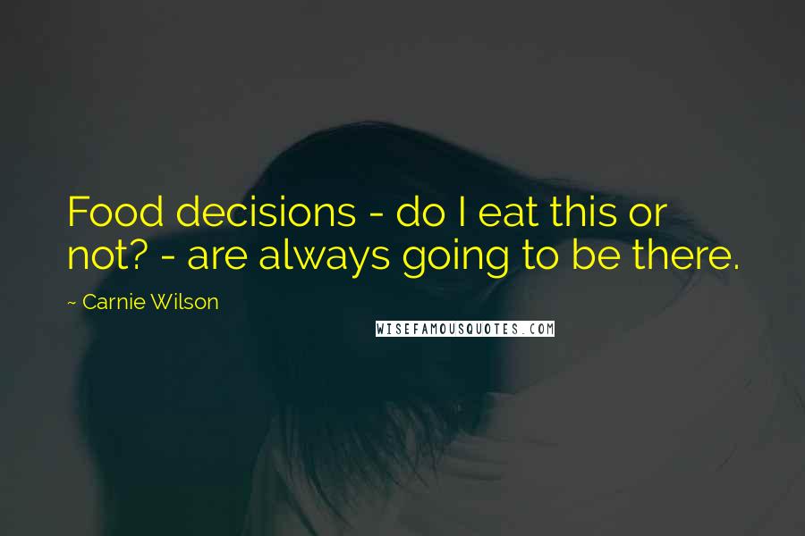 Carnie Wilson Quotes: Food decisions - do I eat this or not? - are always going to be there.